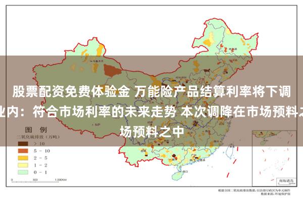 股票配资免费体验金 万能险产品结算利率将下调！业内：符合市场利率的未来走势 本次调降在市场预料之中