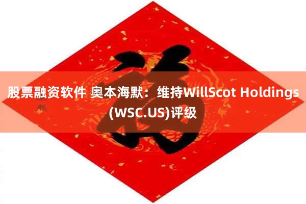 股票融资软件 奥本海默：维持WillScot Holdings(WSC.US)评级