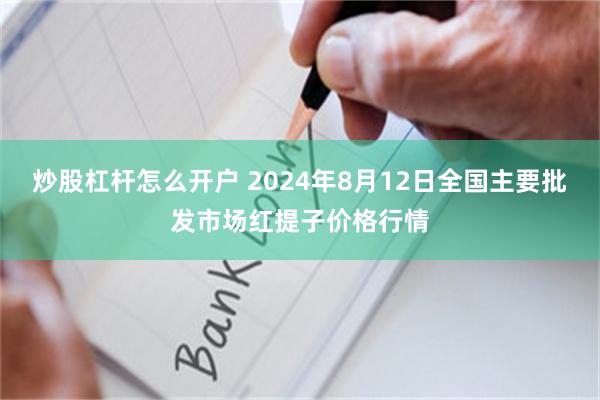 炒股杠杆怎么开户 2024年8月12日全国主要批发市场红提子价格行情