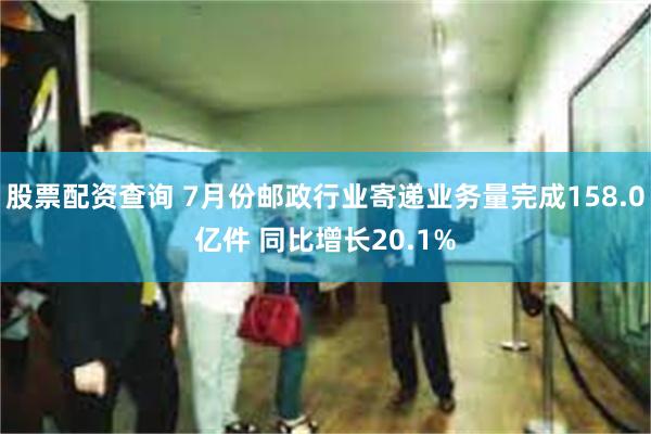 股票配资查询 7月份邮政行业寄递业务量完成158.0亿件 同比增长20.1%