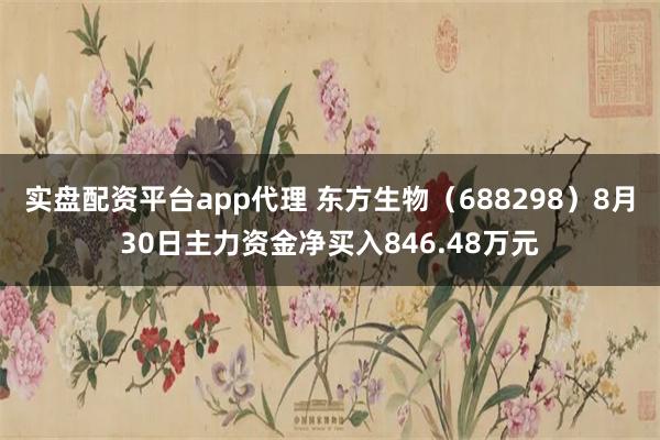 实盘配资平台app代理 东方生物（688298）8月30日主力资金净买入846.48万元