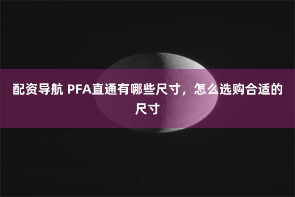 配资导航 PFA直通有哪些尺寸，怎么选购合适的尺寸