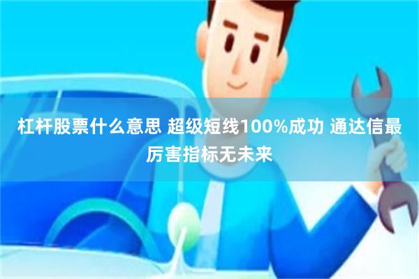 杠杆股票什么意思 超级短线100%成功 通达信最厉害指标无未来