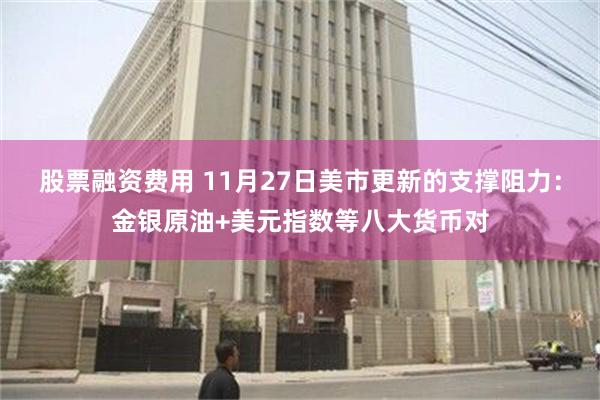 股票融资费用 11月27日美市更新的支撑阻力：金银原油+美元指数等八大货币对