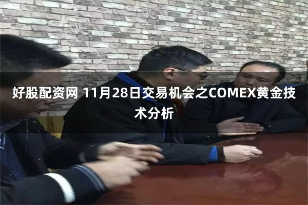 好股配资网 11月28日交易机会之COMEX黄金技术分析