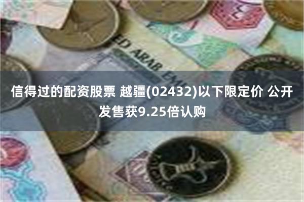 信得过的配资股票 越疆(02432)以下限定价 公开发售获9.25倍认购