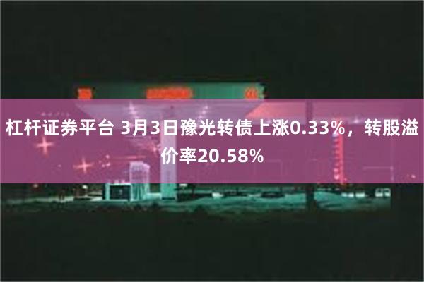 杠杆证券平台 3月3日豫光转债上涨0.33%，转股溢价率20.58%