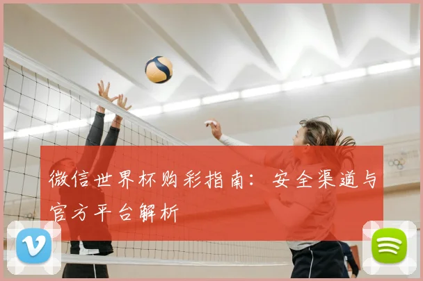 微信世界杯购彩指南:安全渠道与官方平台解析