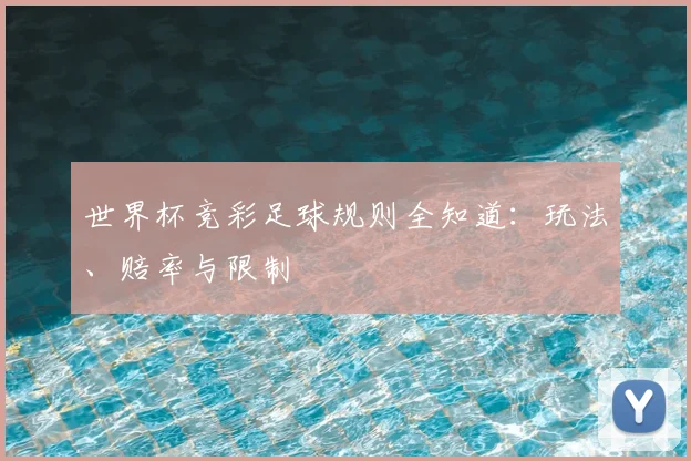 世界杯竞彩足球规则全知道：玩法、赔率与限制