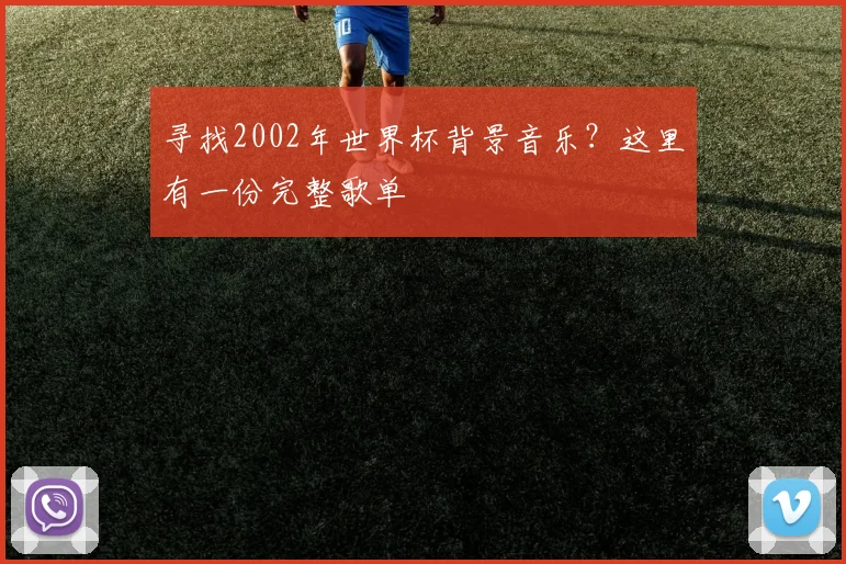 寻找2002年世界杯背景音乐？这里有一份完整歌单