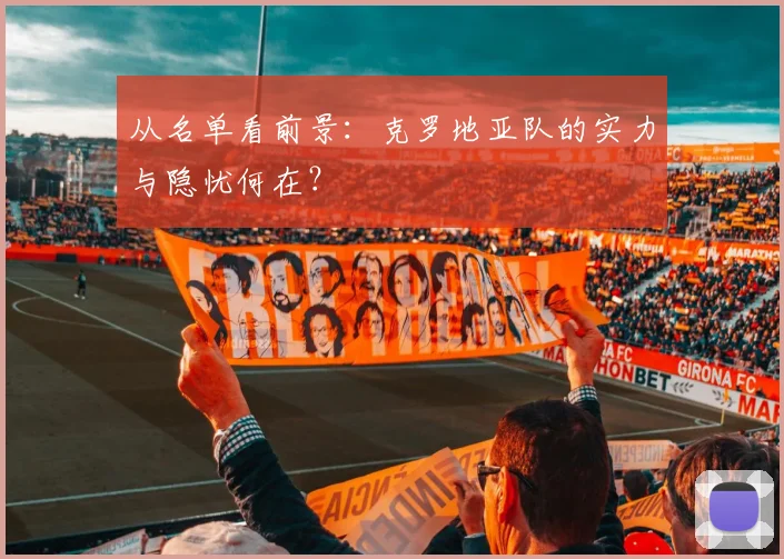 从名单看前景：克罗地亚队的实力与隐忧何在？