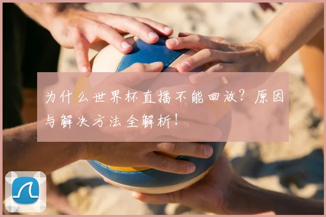 为什么世界杯直播不能回放？原因与解决方法全解析！