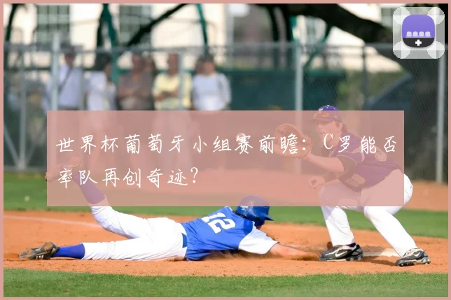 世界杯葡萄牙小组赛前瞻：C罗能否率队再创奇迹？