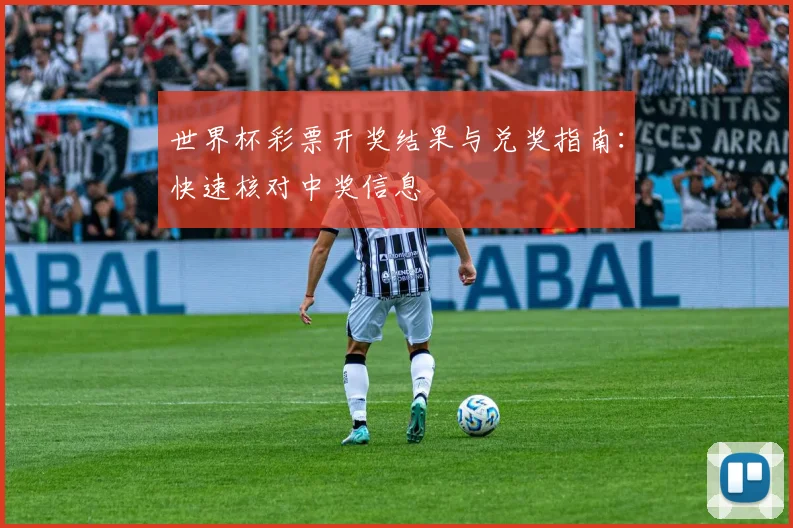 世界杯彩票开奖结果与兑奖指南：快速核对中奖信息