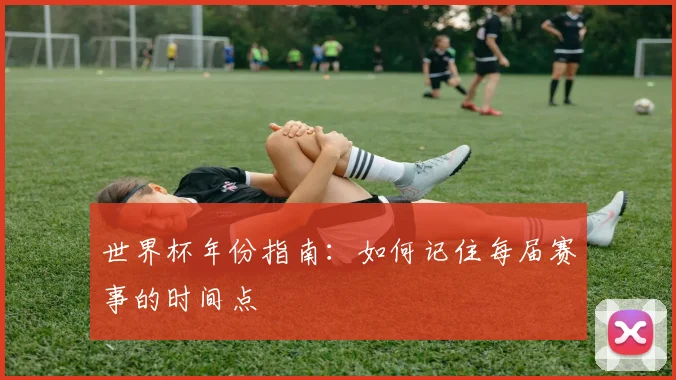 世界杯年份指南：如何记住每届赛事的时间点